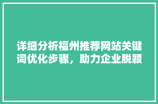 详细分析福州推荐网站关键词优化步骤，助力企业脱颖而出