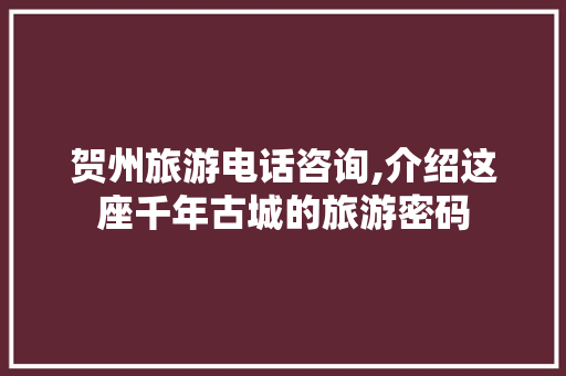 贺州旅游电话咨询,介绍这座千年古城的旅游密码