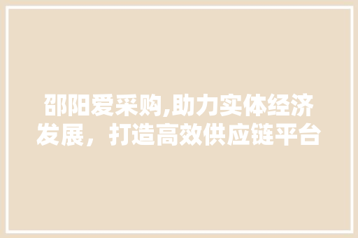 邵阳爱采购,助力实体经济发展，打造高效供应链平台