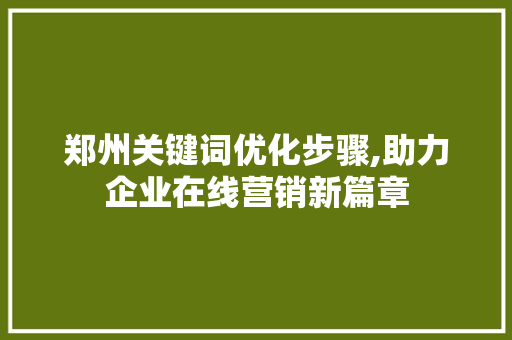 郑州关键词优化步骤,助力企业在线营销新篇章
