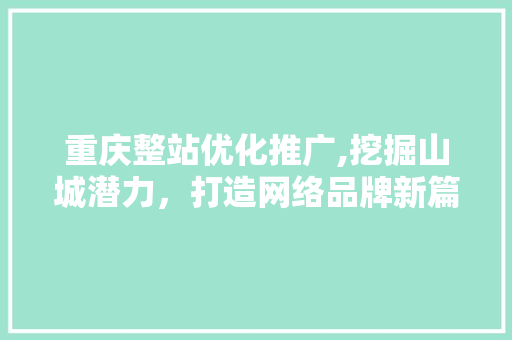 重庆整站优化推广,挖掘山城潜力，打造网络品牌新篇章