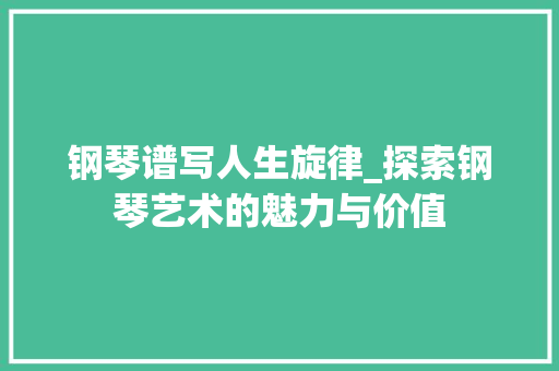钢琴谱写人生旋律_探索钢琴艺术的魅力与价值