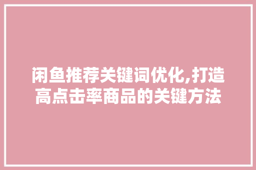 闲鱼推荐关键词优化,打造高点击率商品的关键方法