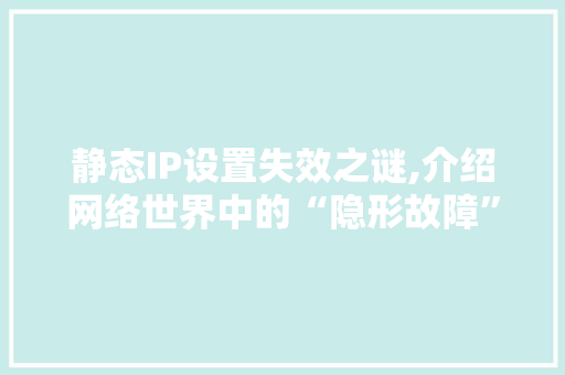 静态IP设置失效之谜,介绍网络世界中的“隐形故障”