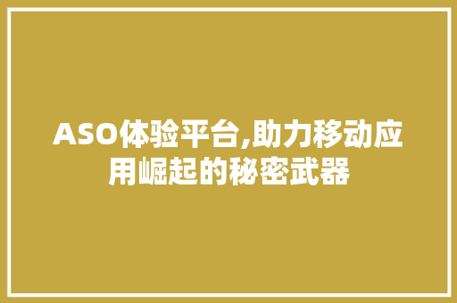 ASO体验平台,助力移动应用崛起的秘密武器