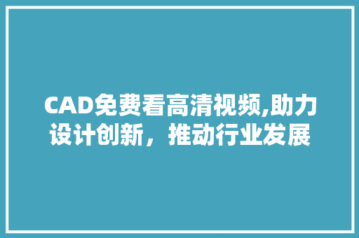 CAD免费看高清视频,助力设计创新，推动行业发展