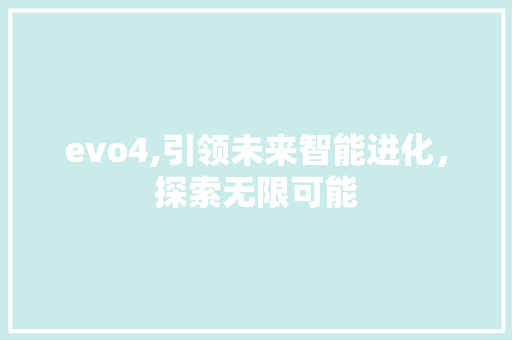 evo4,引领未来智能进化，探索无限可能