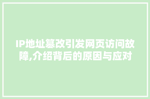 IP地址篡改引发网页访问故障,介绍背后的原因与应对步骤