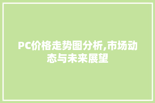 PC价格走势图分析,市场动态与未来展望