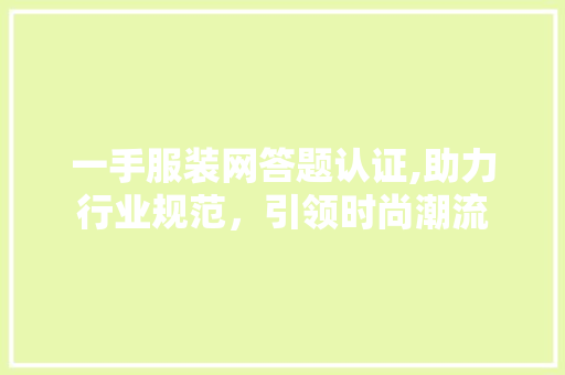 一手服装网答题认证,助力行业规范，引领时尚潮流