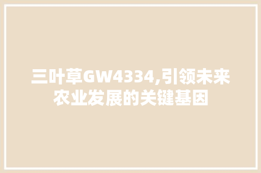 三叶草GW4334,引领未来农业发展的关键基因