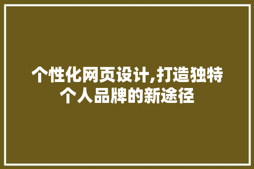 个性化网页设计,打造独特个人品牌的新途径