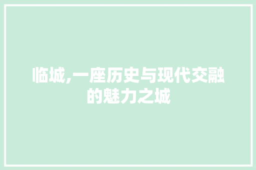 临城,一座历史与现代交融的魅力之城