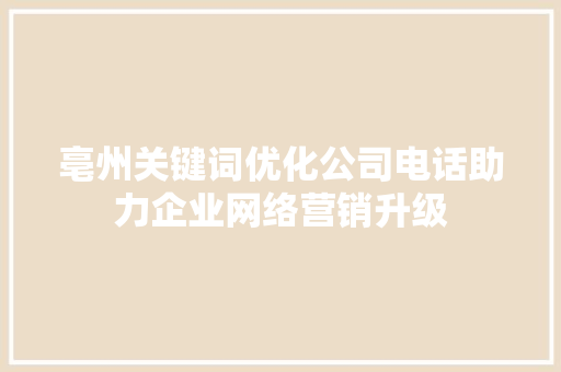 亳州关键词优化公司电话助力企业网络营销升级