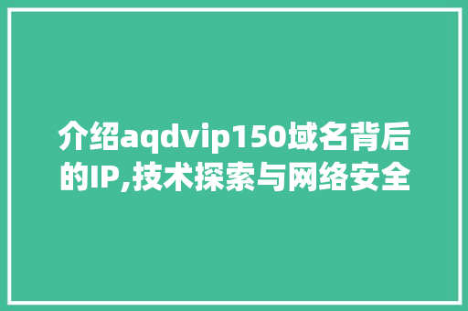 介绍aqdvip150域名背后的IP,技术探索与网络安全分析 建站教程
