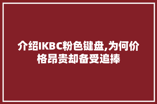 介绍IKBC粉色键盘,为何价格昂贵却备受追捧