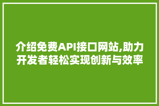 介绍免费API接口网站,助力开发者轻松实现创新与效率