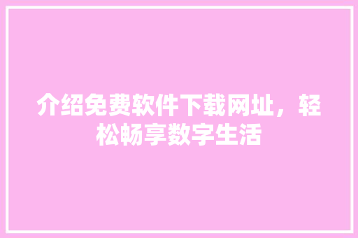介绍免费软件下载网址，轻松畅享数字生活