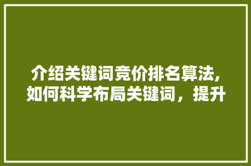 介绍关键词竞价排名算法,如何科学布局关键词，提升广告效果