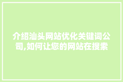 介绍汕头网站优化关键词公司,如何让您的网站在搜索引擎中脱颖而出