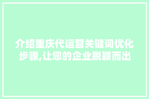 介绍重庆代运营关键词优化步骤,让您的企业脱颖而出