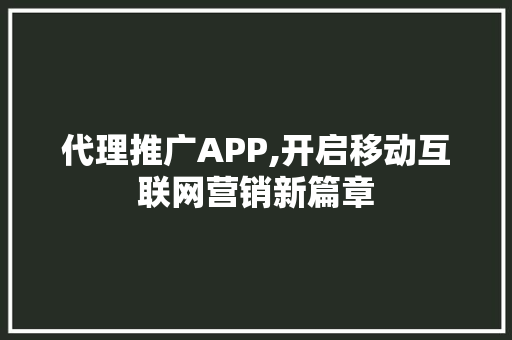 代理推广APP,开启移动互联网营销新篇章