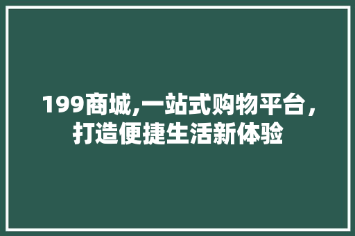 199商城,一站式购物平台，打造便捷生活新体验