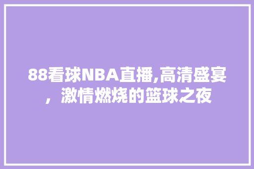 88看球NBA直播,高清盛宴，激情燃烧的篮球之夜 WordPress教程