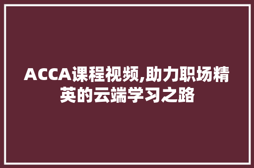 ACCA课程视频,助力职场精英的云端学习之路
