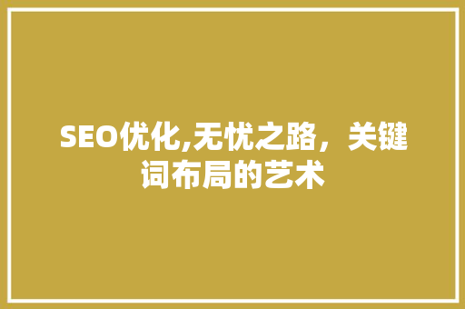 SEO优化,无忧之路，关键词布局的艺术