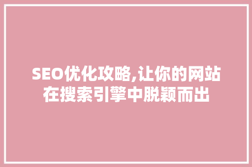 SEO优化攻略,让你的网站在搜索引擎中脱颖而出