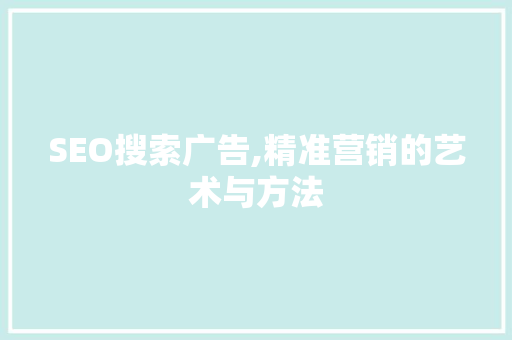 SEO搜索广告,精准营销的艺术与方法