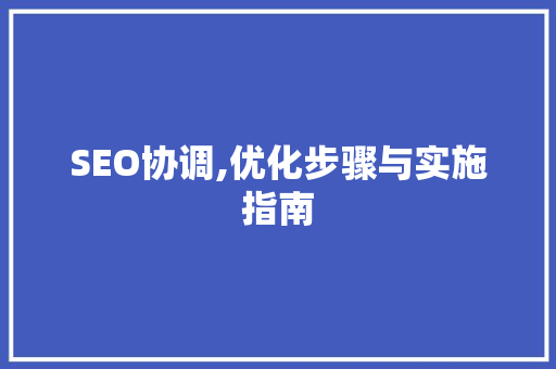 SEO协调,优化步骤与实施指南