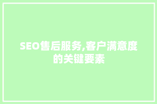 SEO售后服务,客户满意度的关键要素
