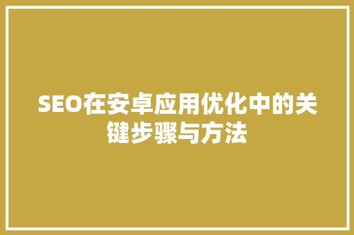 SEO在安卓应用优化中的关键步骤与方法
