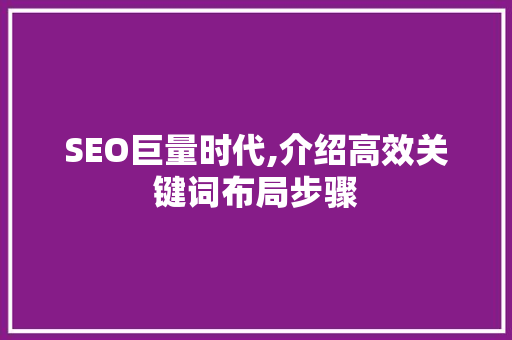 SEO巨量时代,介绍高效关键词布局步骤