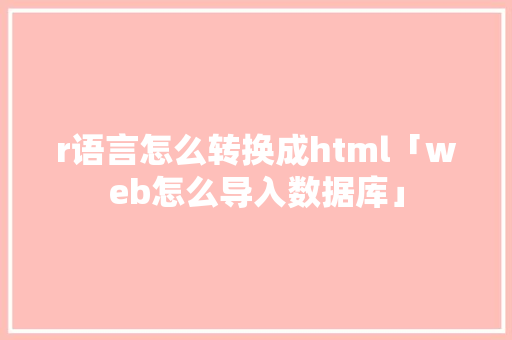 r语言怎么转换成html「web怎么导入数据库」 r语言怎么转换成html「web怎么导入数据库」 WordPress教程