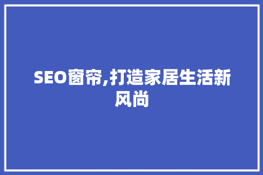 SEO窗帘,打造家居生活新风尚