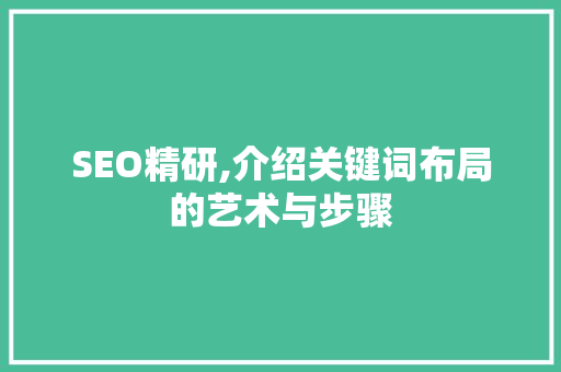 SEO精研,介绍关键词布局的艺术与步骤