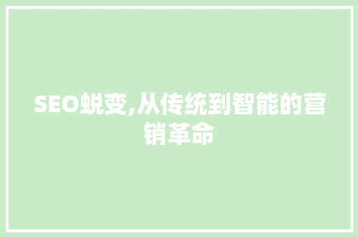 SEO蜕变,从传统到智能的营销革命