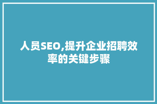 人员SEO,提升企业招聘效率的关键步骤