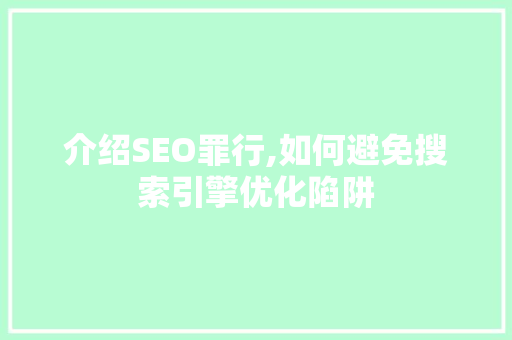 介绍SEO罪行,如何避免搜索引擎优化陷阱