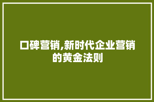 口碑营销,新时代企业营销的黄金法则