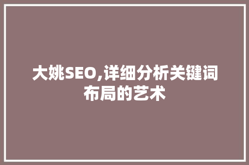 大姚SEO,详细分析关键词布局的艺术