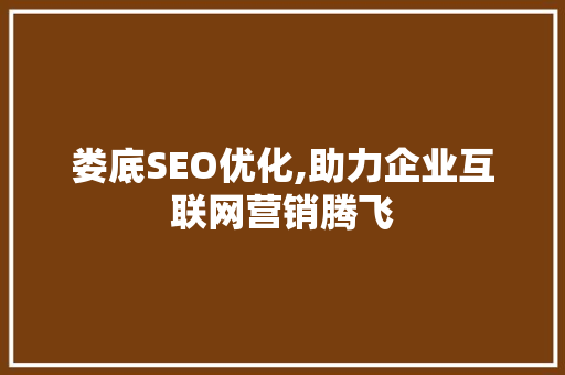 娄底SEO优化,助力企业互联网营销腾飞