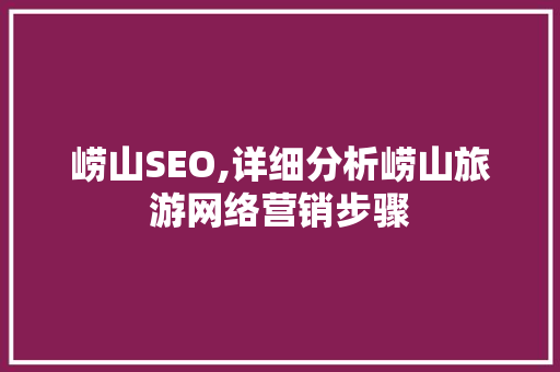 崂山SEO,详细分析崂山旅游网络营销步骤
