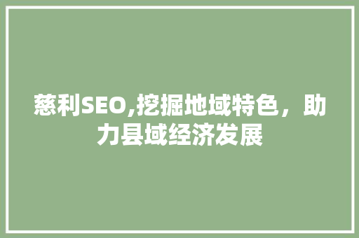 慈利SEO,挖掘地域特色，助力县域经济发展