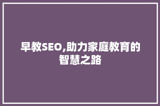 早教SEO,助力家庭教育的智慧之路 WordPress教程