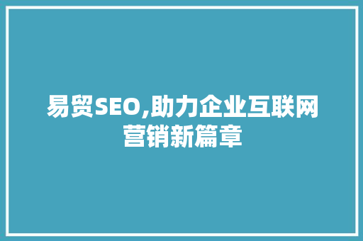 易贸SEO,助力企业互联网营销新篇章