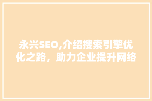 永兴SEO,介绍搜索引擎优化之路，助力企业提升网络竞争力